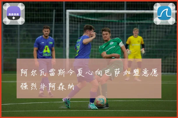 阿尔瓦雷斯今夏心向巴萨加盟意愿强烈非阿森纳