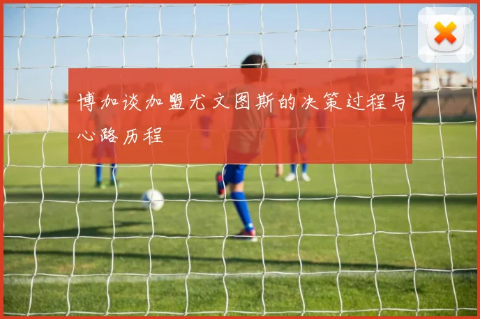 博加谈加盟尤文图斯的决策过程与心路历程
