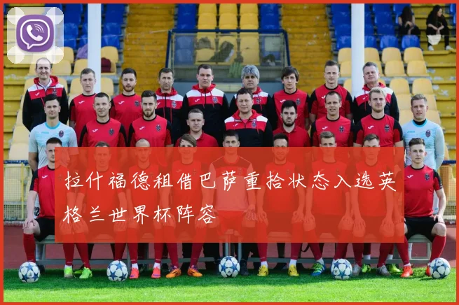 拉什福德租借巴萨重拾状态入选英格兰世界杯阵容