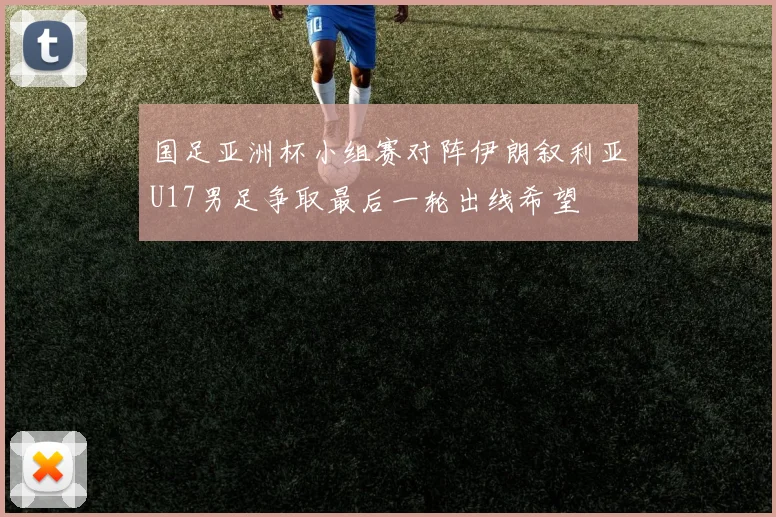 国足亚洲杯小组赛对阵伊朗叙利亚U17男足争取最后一轮出线希望