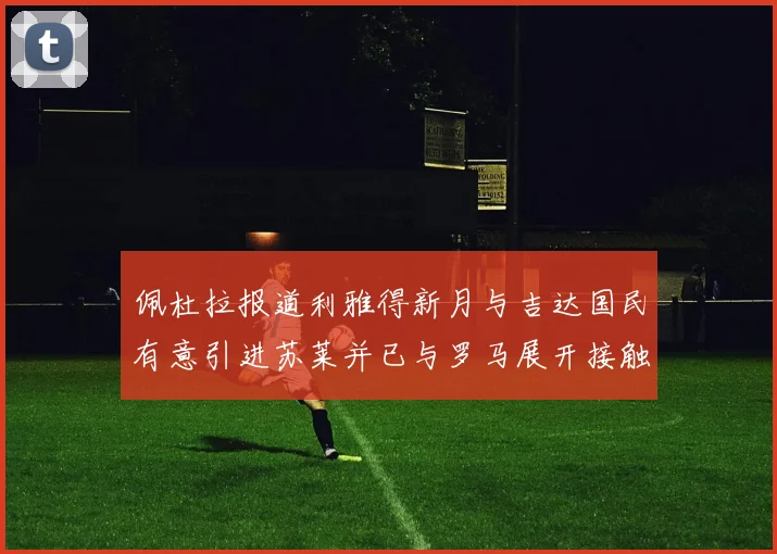 佩杜拉报道利雅得新月与吉达国民有意引进苏莱并已与罗马展开接触