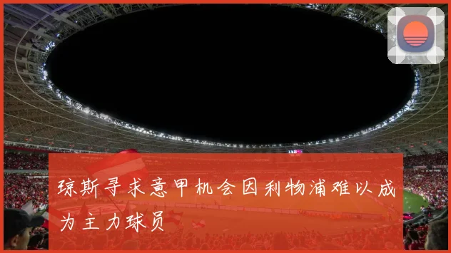 琼斯寻求意甲机会因利物浦难以成为主力球员