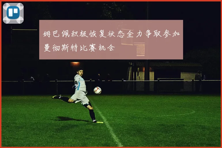 姆巴佩积极恢复状态全力争取参加曼彻斯特比赛机会