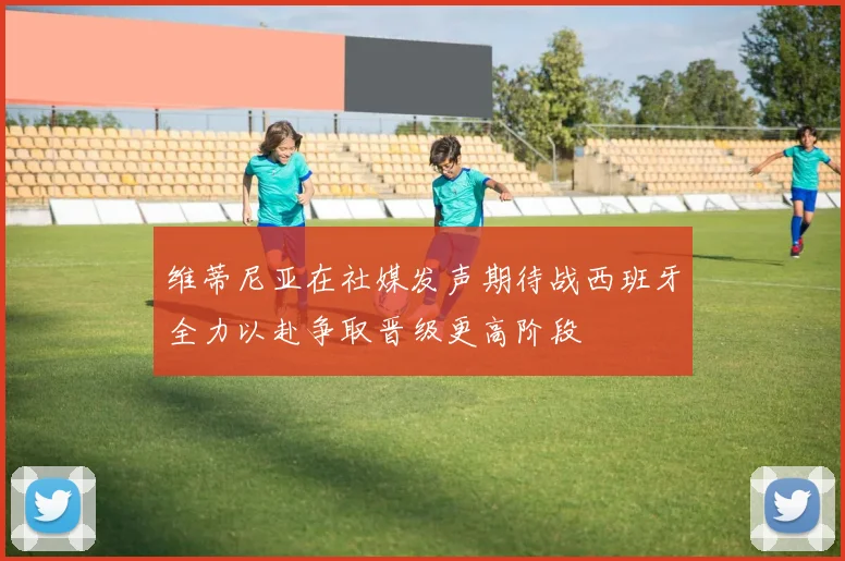 维蒂尼亚在社媒发声期待战西班牙全力以赴争取晋级更高阶段