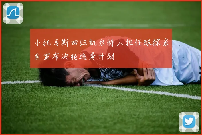 小托马斯回归凯尔特人担任球探亲自宣布次轮选秀计划
