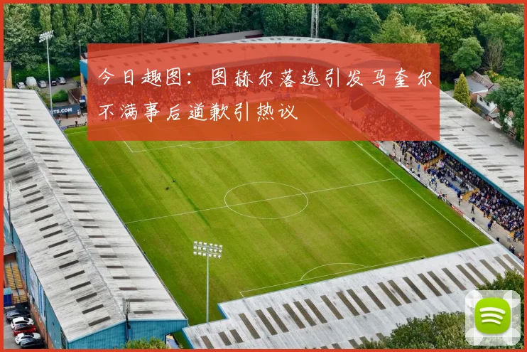 今日趣图：图赫尔落选引发马奎尔不满事后道歉引热议